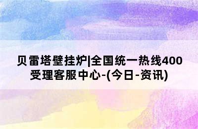 贝雷塔壁挂炉|全国统一热线400受理客服中心-(今日-资讯)